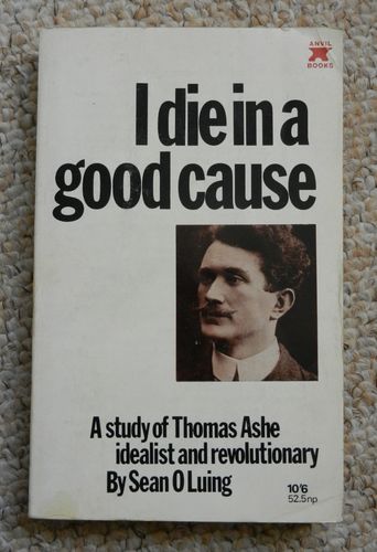 I Die in a Good Cause: A Study of Thomas Ashe by Sean O Luing