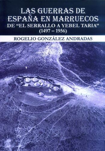 LAS GUERRAS DE ESPAÑA EN MARRUECOS. DE "EL SERRALLO A YEBEL TARIA" (1497-1956)